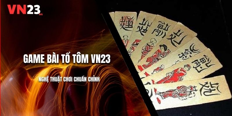 Game Bài Tổ Tôm VN23 - Nghệ Thuật Chơi Chuẩn Chỉnh