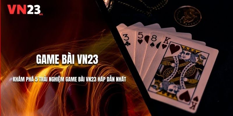 Khám Phá 5 Trải Nghiệm Game Bài VN23 Hấp Dẫn Nhất