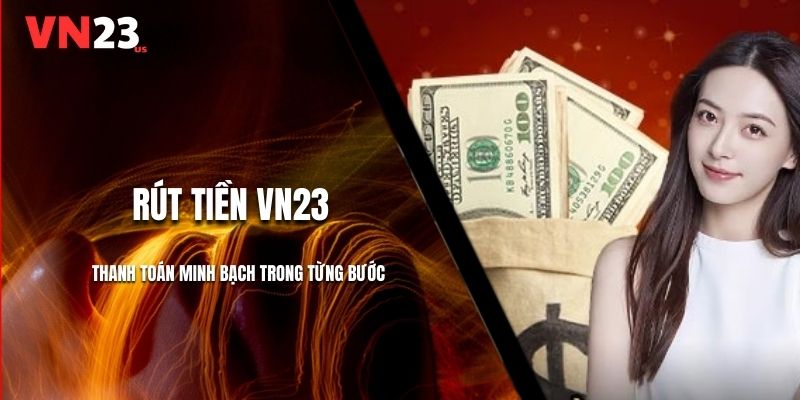 Rút Tiền VN23 - Thanh Toán Minh Bạch Trong Từng Bước