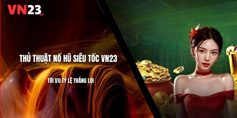 Thủ Thuật Nổ Hũ Siêu Tốc VN23 - Tối Ưu Tỷ Lệ Thắng Lợi
